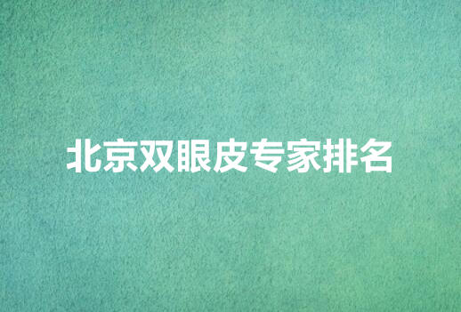 北京双眼皮知名专家|都是业内高水平的医生!附价格表