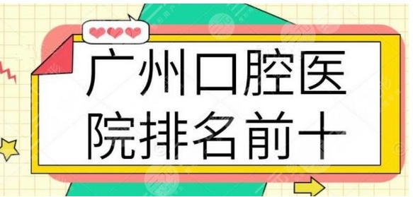 广州十大佳口腔医院有哪些?全是人气高便宜又好的牙科!看看哪些医院在榜~
