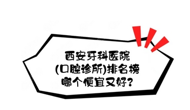 西安又好又便宜的牙科医院有哪些?这5家正规机构看牙无压力!价格便宜口碑又好~