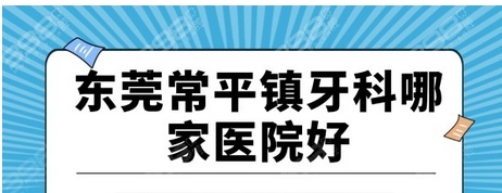 东莞常平正规的牙科点评!排名前5家的牙科做种牙正畸好!出名靠谱牙科有这些~