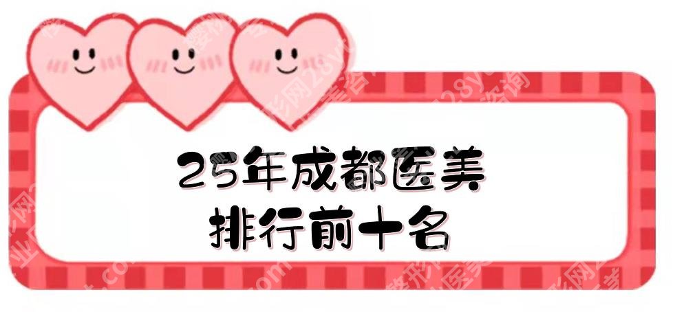 2025成都医美排行榜前十名重磅来袭!这几家都是本地人很认可的~