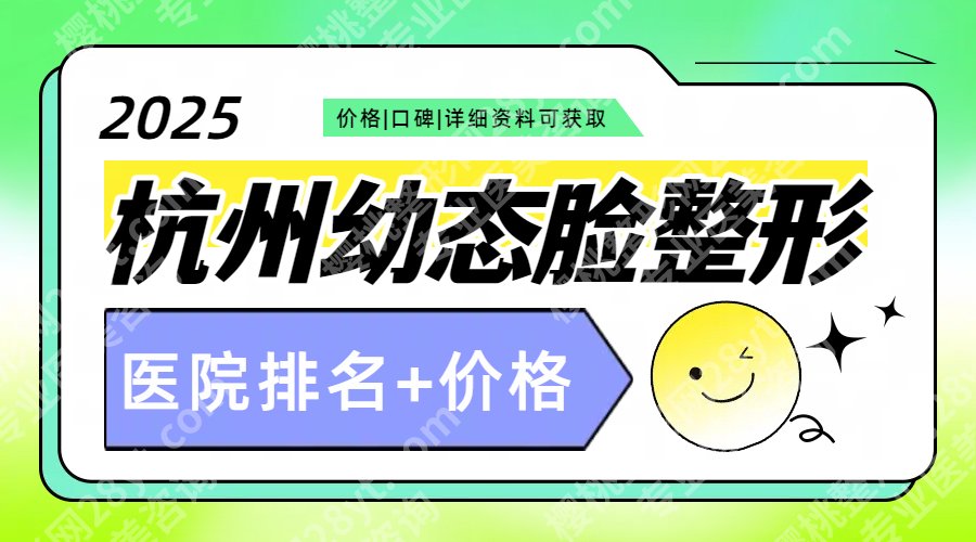杭州幼态脸整形多少钱?2025价格参考+正规医院排名!