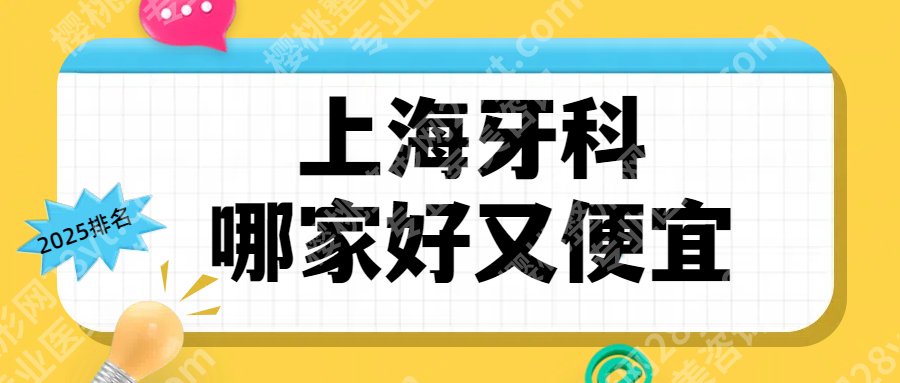 上海牙科哪家好又便宜!2025口碑名单更新,实力测评-价格参考