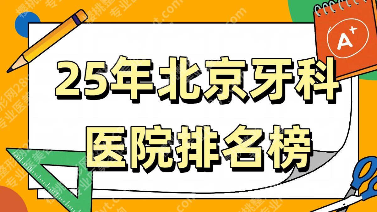 25年北京牙科医院排名榜单更新!北大口腔、协和医院口腔等入围!