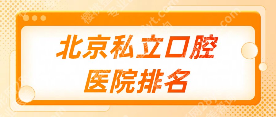 【2025更新】北京私立口腔医院排名,来看看有没有你心仪的医院!