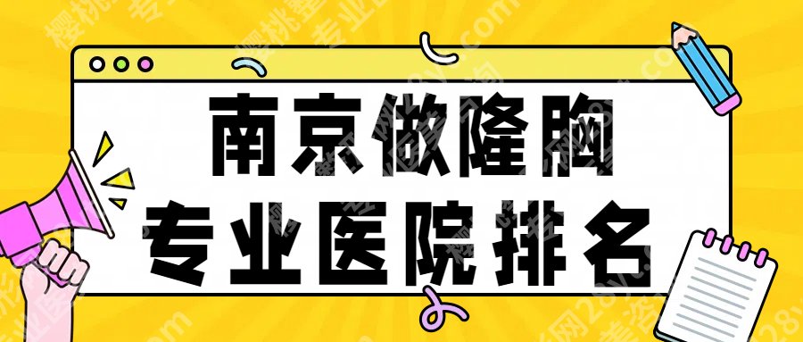 2025年南京做隆胸哪里好?市二医院、省人民医院等都很专业,附价格明细