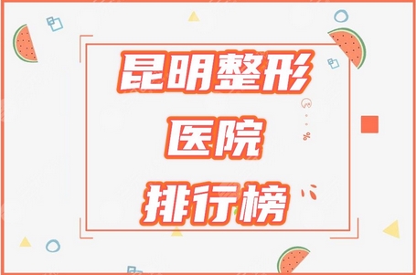 昆明整形正规医院排行公布!榜上有科大附一、艺星、延安等医院,实力c位!