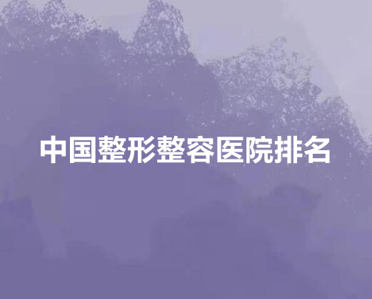整形整容医院排行榜|2023新发布!北上广等地多个医院上榜！