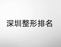 深圳整形排行榜榜单，以下各家实力都不错！