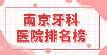 南京好的口腔医院在哪里？医院排名前五对比，矫正案例点评！