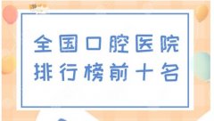 全国牙科医院点评前十有哪些？含北京/上海地区人气医院！医院名单大盘点~