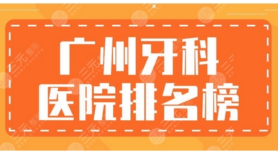 广州牙科比较实惠医院有哪些？排名前五已出炉，全是人气高便宜又好的牙科！ 