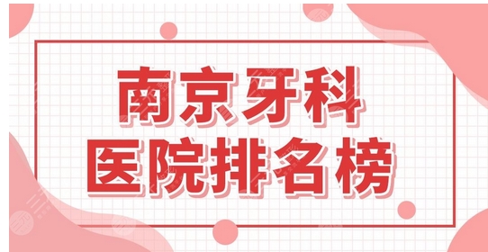 南京口腔医院哪家好些？排行榜口碑正规牙科前五名单整理！医院技术点评~