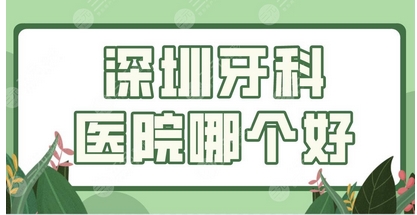深圳哪个口腔科比较好?正规牙科性价比高的都在榜单内!口碑值得推荐~