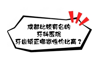 成都出名的牙齿矫正医院有哪些?这10家正规口腔牙齿矫正好还不贵!牙齿矫正攻略get~