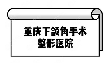 重庆做下颌角专家谁好？专家资料介绍/从业经历详情/技术优势点评！