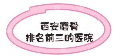 西安磨骨医院排名前三有哪些?排行榜上有哪些医院?为您尽心打造瓜子脸!