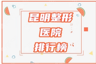 昆明整形三甲医院排名公布!排行榜名单来袭!擅长项目公布~