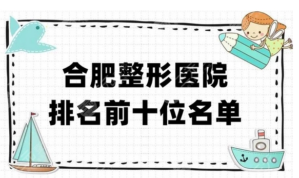 合肥公立整形医院脂肪填充医院排名和价格有哪些？排名前五推荐！口碑实力如何？