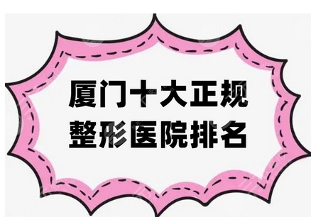 厦门正规整形医院排名前十公布!揭秘厦门整形哪家好!榜单十大机构备受民众推荐~