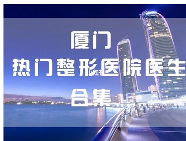 厦门正规整形医院排行榜和价格表公布!收藏名单=不用走弯路!哪家比较好呢?