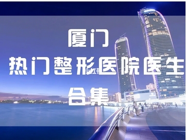 厦门公立整形医院有哪些?有哪些口碑好?厦门市中医院、翔安医院等5家实力医院!