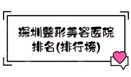 深圳公立整形医院排行榜如何?深圳整形比较好的三甲医院名单!这些医院实力明显~