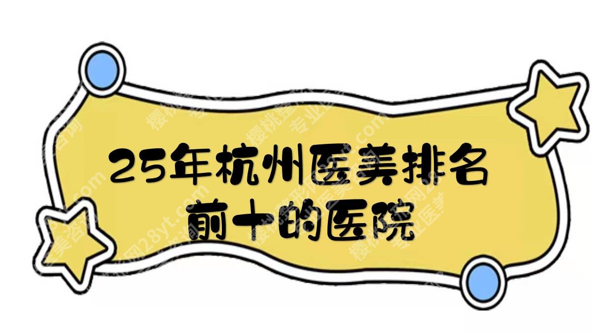 25年杭州医美排名前十的医院有哪些？瑞丽、米兰柏羽、静港等实力很强