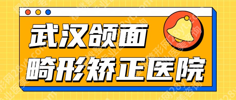 2025武汉颌面畸形矫正医院名单一览！各大医院资质点评！