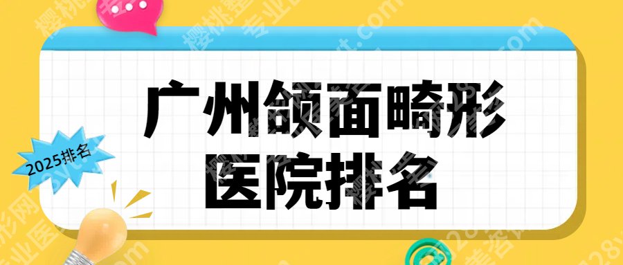 【2025更新】广州颌面畸形医院排名！各医院基本信息简介！就诊必看！