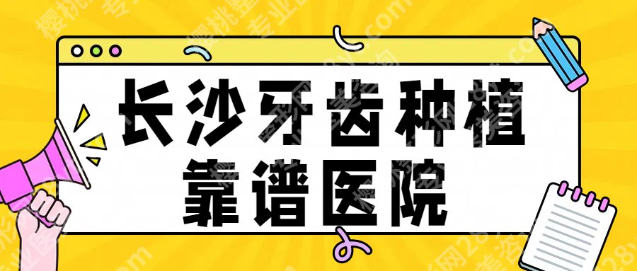 【2025新榜】长沙牙齿种植哪里好？top榜前五名单一览！戳进来看