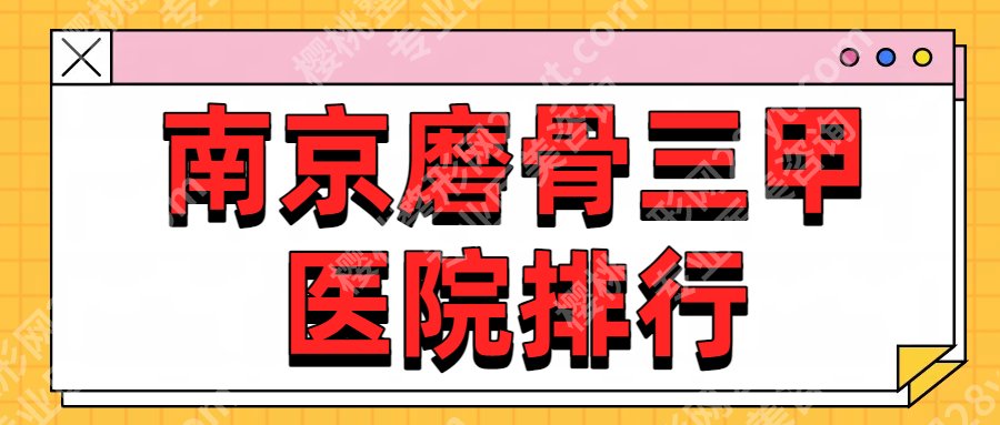 【2025新版】南京磨骨三甲医院排行！医院基本信息相关简介！