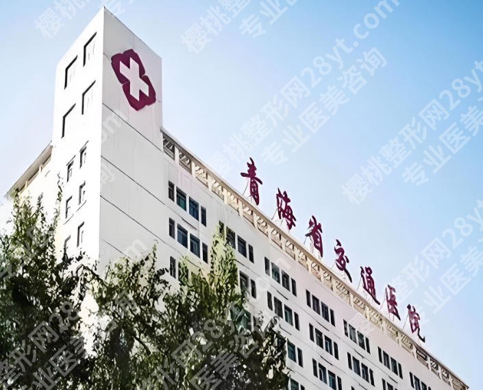青海省交通医院整形美容科怎么样?医生资料+案例过程全解析